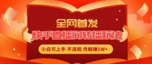 全网首发，快手直播间转播玩法简单躺赚，真正的全无人直播，小白轻松上手月入1W+【揭秘】-网创项目总站