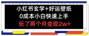 小红书玄学+好运壁纸玩法，0成本小白快速上手，玩了两个月变现2w+ 【揭秘】-网创项目总站