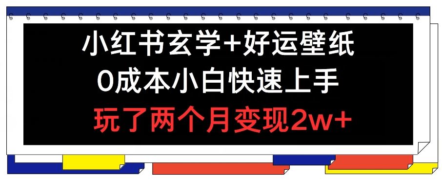 小红书玄学+好运壁纸玩法，0成本小白快速上手，玩了两个月变现2w+ 【揭秘】-网创项目总站