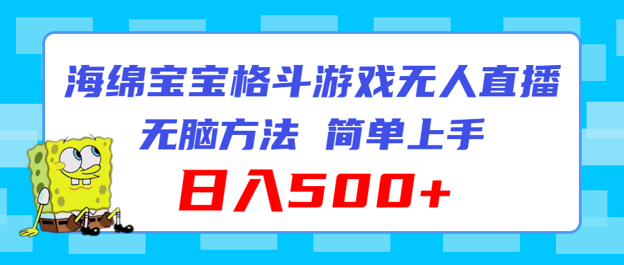 （11739期）海绵宝宝格斗对战无人直播，无脑玩法，简单上手，日入500+-网创项目总站