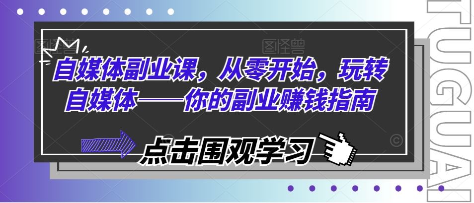 自媒体副业课，从零开始，玩转自媒体——你的副业赚钱指南-网创项目总站