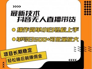 最新技术抖音无人直播带货，不违规不封号，长期稳定，小白轻松上手单号日入500+【揭秘】-网创项目总站
