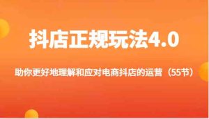 抖店正规玩法4.0-助你更好地理解和应对电商抖店的运营（55节）-网创项目总站