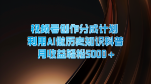 视频号创作分成计划  利用AI做历史知识科普  月收益轻松5000+-网创项目总站