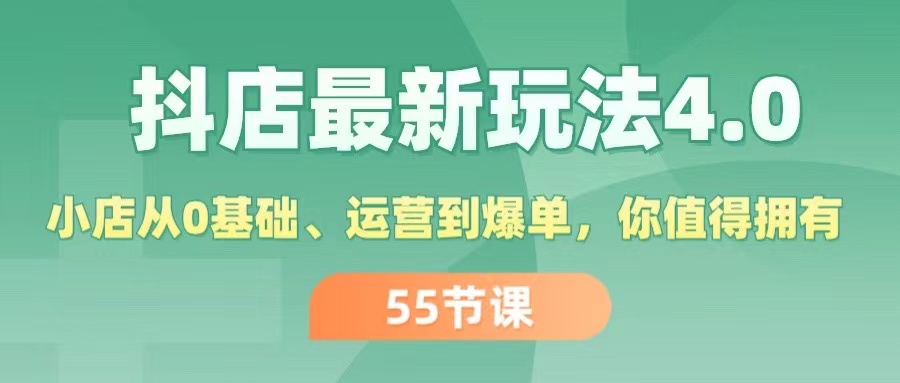 （11748期）抖店最新玩法4.0，小店从0基础、运营到爆单，你值得拥有（55节）-网创项目总站