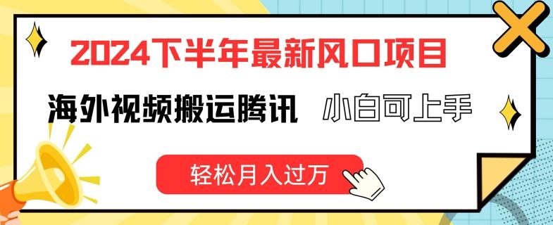 2024下半年最新风口项自，海外视频搬运腾讯，小白可上手，轻松月入过万【揭秘】-网创项目总站
