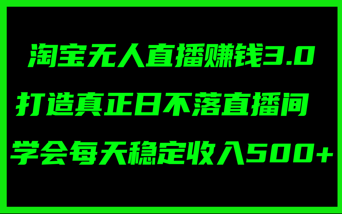 （11765期）淘宝无人直播赚钱3.0，打造真正日不落直播间 ，学会每天稳定收入500+-网创项目总站