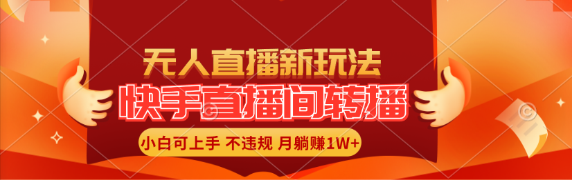（11775期）快手直播间转播玩法简单躺赚，真正的全无人直播，小白轻松上手月入1W+-网创项目总站