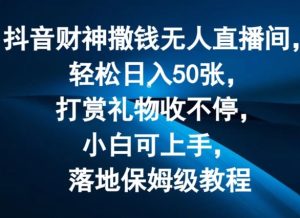 抖音财神撒钱无人直播间轻松日入50张，打赏礼物收不停，小白可上手，落地保姆级教程【揭秘】-网创项目总站
