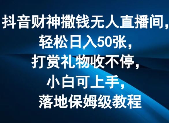 抖音财神撒钱无人直播间轻松日入50张，打赏礼物收不停，小白可上手，落地保姆级教程【揭秘】-网创项目总站