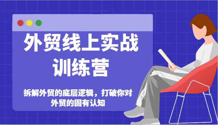 外贸线上实战训练营-拆解外贸的底层逻辑，打破你对外贸的固有认知-网创项目总站
