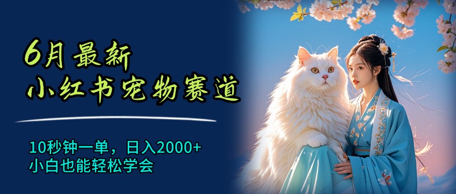 （11771期）6月最新小红书宠物赛道，10秒钟一单，日入2000+，小白也能轻松学会-网创项目总站