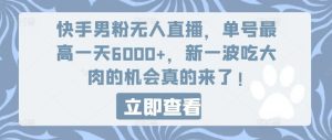 快手男粉无人直播，单号最高一天6000+，新一波吃大肉的机会真的来了-网创项目总站