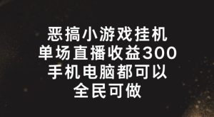 恶搞小游戏挂机，单场直播300+，全民可操作【揭秘】-网创项目总站