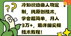 冷知识动画人物定制，纯原创技术，学会超简单，月入3万+，最详细实操技术教程【揭秘】-网创项目总站