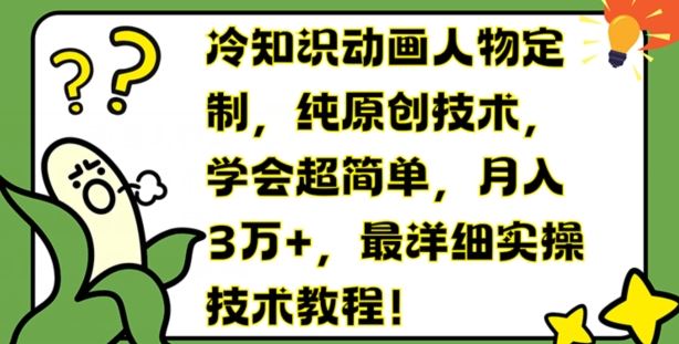 冷知识动画人物定制，纯原创技术，学会超简单，月入3万+，最详细实操技术教程【揭秘】-网创项目总站