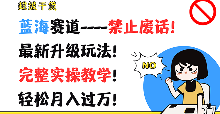 超级干货！蓝海赛道-禁止废话！最新升级玩法！完整实操教学！轻松月入过万！-网创项目总站
