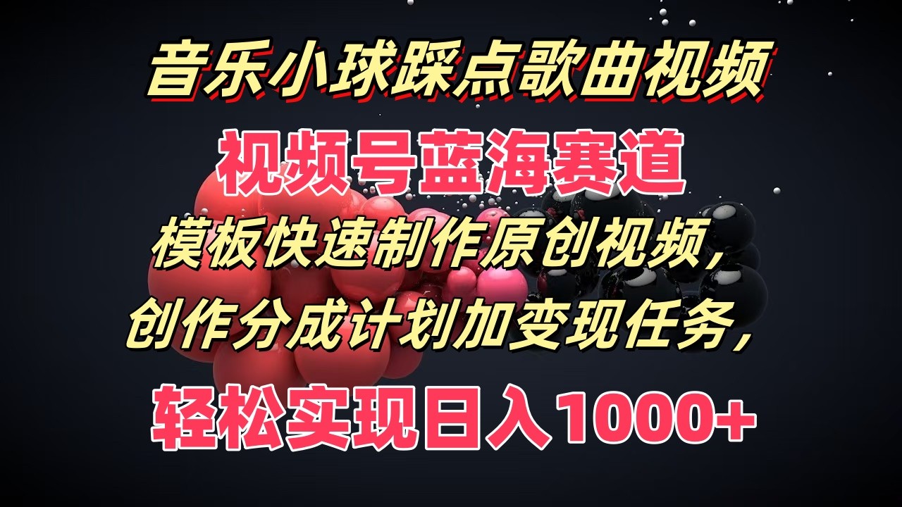 音乐小球踩点歌曲视频，视频号蓝海赛道，模板快速制作原创视频，分成计划加变现任务-网创项目总站