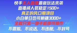 （11792期）快手无人直播全新玩法，直播间人数稳定1500+，小白单日也可躺赚3000+，…-网创项目总站