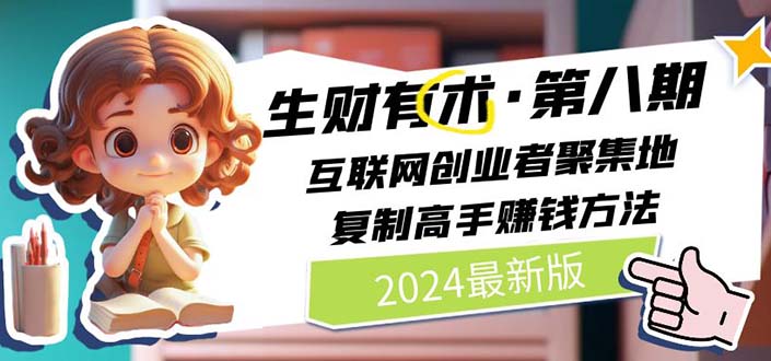 （11793期）2024生财有术·第八期 互联网创业者聚集地，复制高手赚钱方法 (7月更新)-网创项目总站