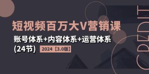 （11795期）2024短视频·百万大V营销课【3.0版】账号体系+内容体系+运营体系(24节)-网创项目总站