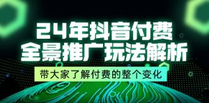 （11801期）24年抖音付费 全景推广玩法解析，带大家了解付费的整个变化 (9节课)-网创项目总站