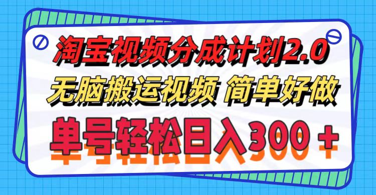 （11811期）淘宝视频分成计划2.0，无脑搬运视频，单号轻松日入300＋，可批量操作。-网创项目总站