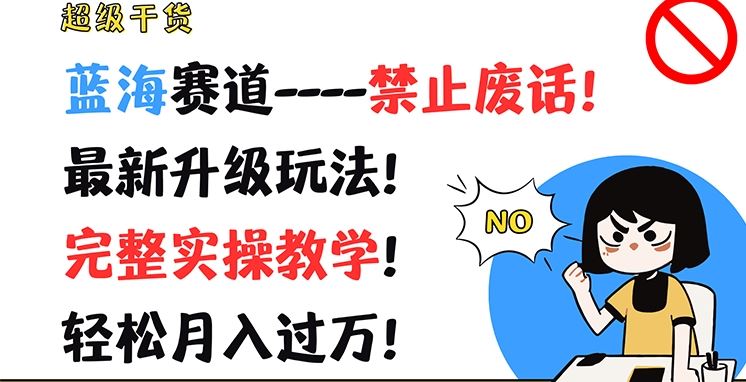 超级干货，蓝海赛道-禁止废话，最新升级玩法，完整实操教学，轻松月入过万【揭秘】-网创项目总站