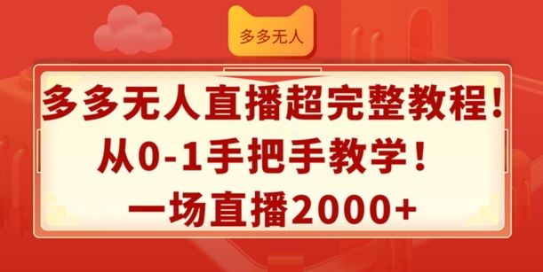 多多无人直播超完整教程，从0-1手把手教学，一场直播2k+【揭秘】-网创项目总站