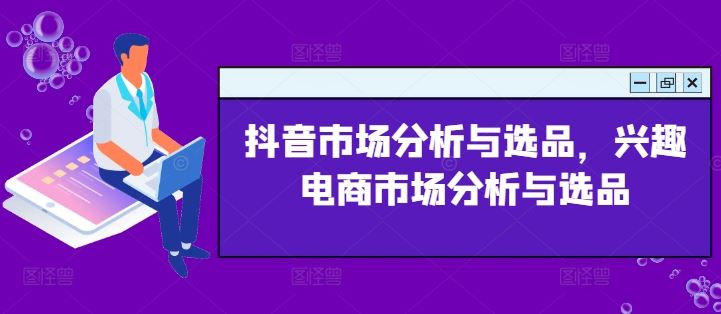 抖音市场分析与选品，兴趣电商市场分析与选品-网创项目总站