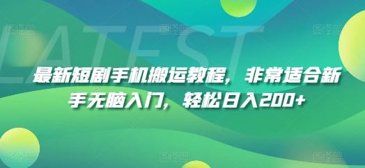 最新短剧手机搬运教程，非常适合新手无脑入门，轻松日入200+-网创项目总站