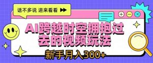 AI跨越时空拥抱过去的视频玩法，新手月入3000+【揭秘】-网创项目总站