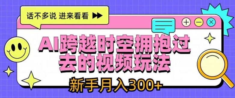 AI跨越时空拥抱过去的视频玩法，新手月入3000+【揭秘】-网创项目总站