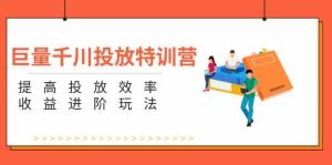 巨量千川投放特训营：提高投放效率和收益进阶玩法（5节）-网创项目总站