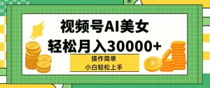 （11812期）视频号AI美女，轻松月入30000+,操作简单小白也能轻松上手-网创项目总站