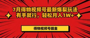（11816期）7月得物视频号最新爆裂玩法有手就行，轻松月入1W+-网创项目总站