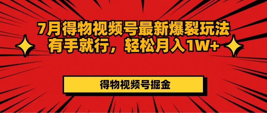 （11816期）7月得物视频号最新爆裂玩法有手就行，轻松月入1W+-网创项目总站