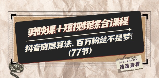 （11821期）剪映课+短视频综合课程：抖音底层算法，百万粉丝不是梦!（77节）-网创项目总站