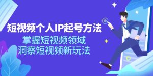 （11825期）短视频个人IP起号方法，掌握 短视频领域，洞察 短视频新玩法（68节完整）-网创项目总站
