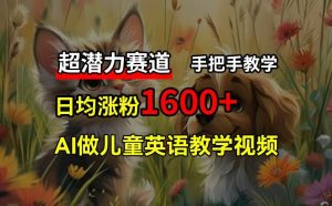超潜力赛道，免费AI做儿童英语教学视频，3个月涨粉10w+，手把手教学，在家轻松获取被动收入-网创项目总站