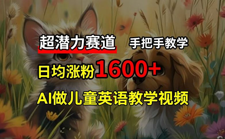 超潜力赛道，免费AI做儿童英语教学视频，3个月涨粉10w+，手把手教学，在家轻松获取被动收入-网创项目总站