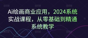 Ai绘画商业应用，2024系统实战课程，从零基础到精通系统教学-网创项目总站