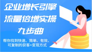 企业增长引擎流量倍增实操九步曲，帮你找到快速、简单、有效、可复制的获客+变现方式-网创项目总站