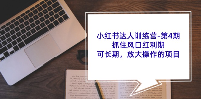（11837期）小红书达人训练营-第4期：抓住风口红利期，可长期，放大操作的项目-网创项目总站
