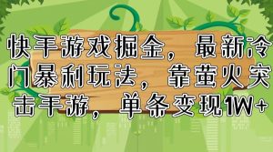 （11851期）快手游戏掘金，最新冷门暴利玩法，靠萤火突击手游，单条变现1W+-网创项目总站