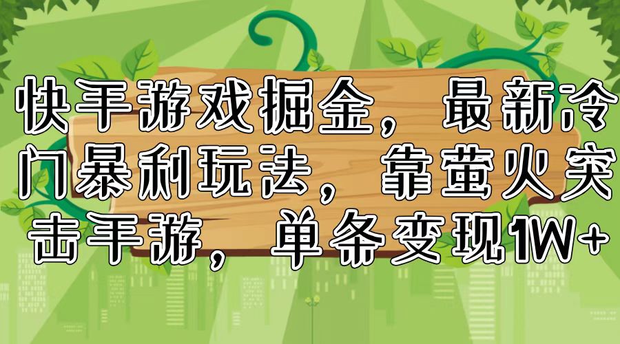 （11851期）快手游戏掘金，最新冷门暴利玩法，靠萤火突击手游，单条变现1W+-网创项目总站