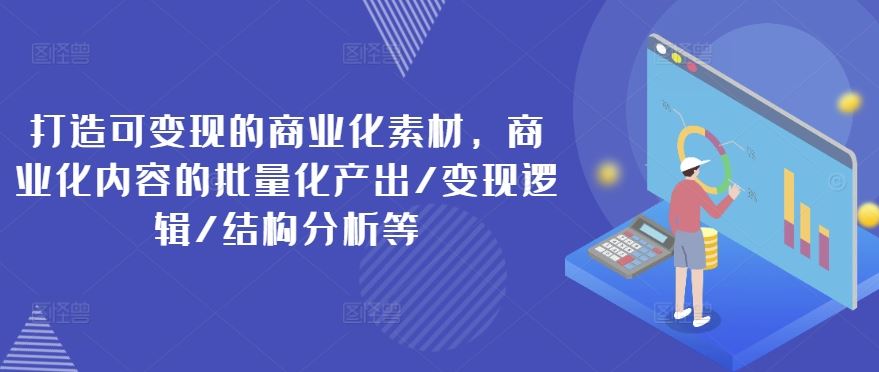 打造可变现的商业化素材，商业化内容的批量化产出/变现逻辑/结构分析等-网创项目总站