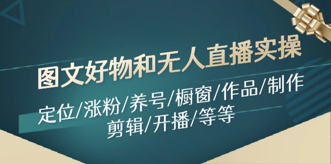 图文好物和无人直播实操：定位/涨粉/养号/橱窗/作品/制作/剪辑/开播/等等-网创项目总站