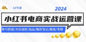 （11827期）2024小红书电商实战运营课：账号搭建/开店流程/选品/爆款笔记/截流/变现-网创项目总站