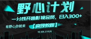 （11860期）《野心计划》一分钱卖影视会员，日入300+-网创项目总站